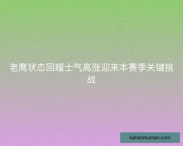 老鹰状态回暖士气高涨迎来本赛季关键挑战