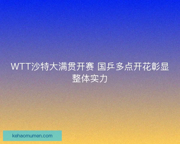 WTT沙特大满贯开赛 国乒多点开花彰显整体实力