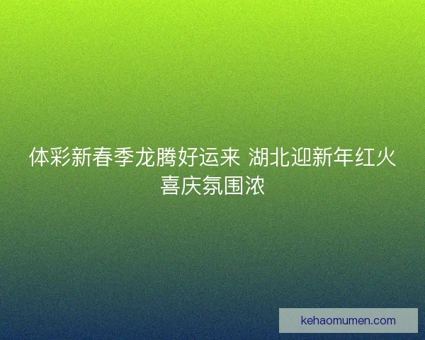 体彩新春季龙腾好运来 湖北迎新年红火喜庆氛围浓