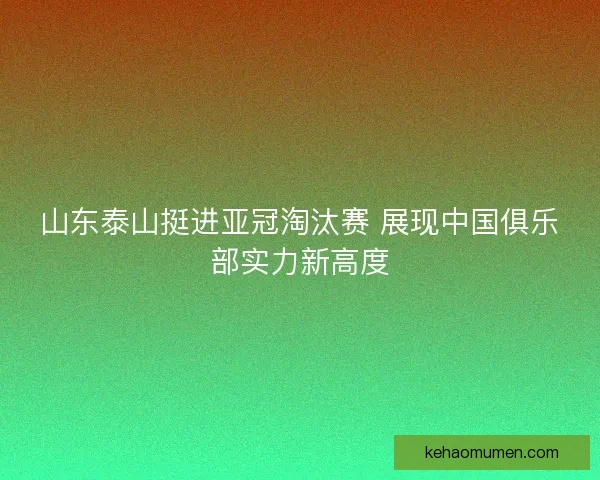 山东泰山挺进亚冠淘汰赛 展现中国俱乐部实力新高度