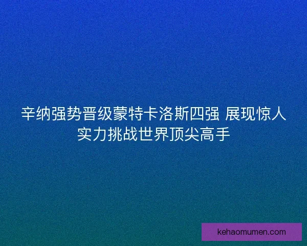 辛纳强势晋级蒙特卡洛斯四强 展现惊人实力挑战世界顶尖高手