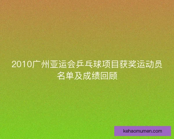 2010广州亚运会乒乓球项目获奖运动员名单及成绩回顾