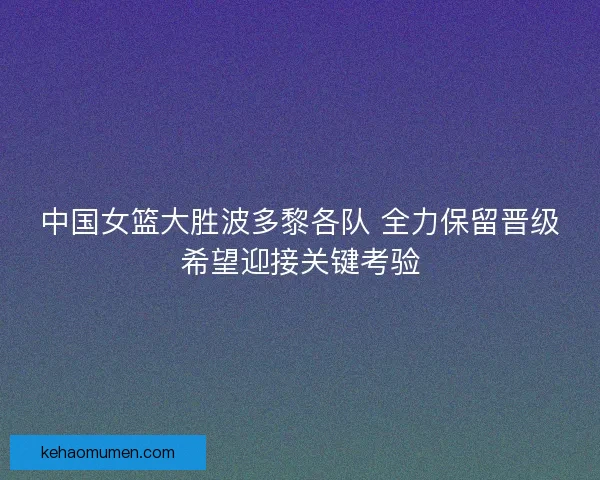 中国女篮大胜波多黎各队 全力保留晋级希望迎接关键考验
