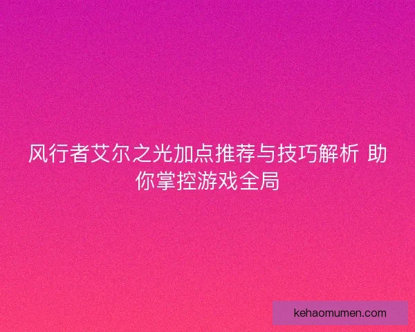 风行者艾尔之光加点推荐与技巧解析 助你掌控游戏全局