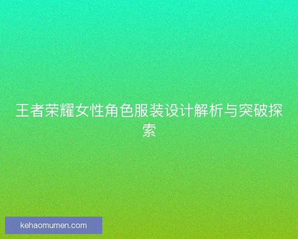 王者荣耀女性角色服装设计解析与突破探索