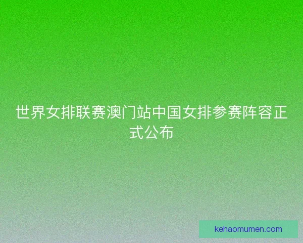 世界女排联赛澳门站中国女排参赛阵容正式公布