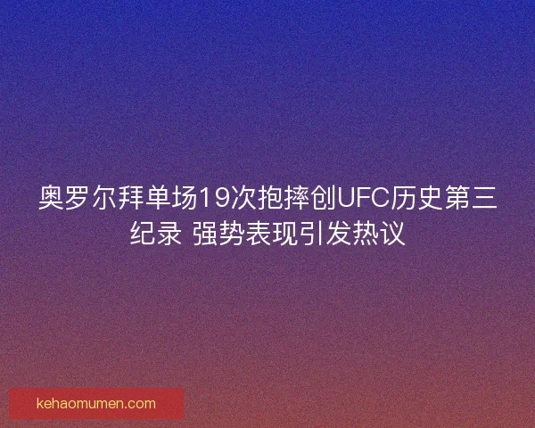 奥罗尔拜单场19次抱摔创UFC历史第三纪录 强势表现引发热议 奥罗尔拜单场19次抱摔创UFC历史第三纪录 强势表现引发热议