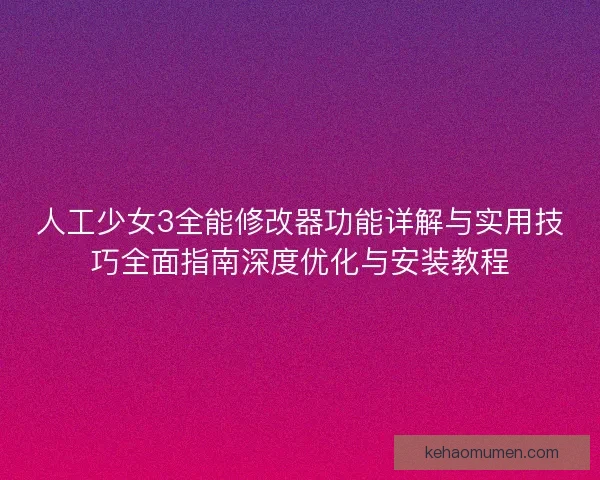 人工少女3全能修改器功能详解与实用技巧全面指南深度优化与安装教程
