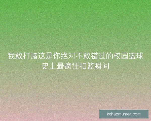 我敢打赌这是你绝对不敢错过的校园篮球史上最疯狂扣篮瞬间 我敢打赌这是你绝对不敢错过的校园篮球史上最疯狂扣篮瞬间