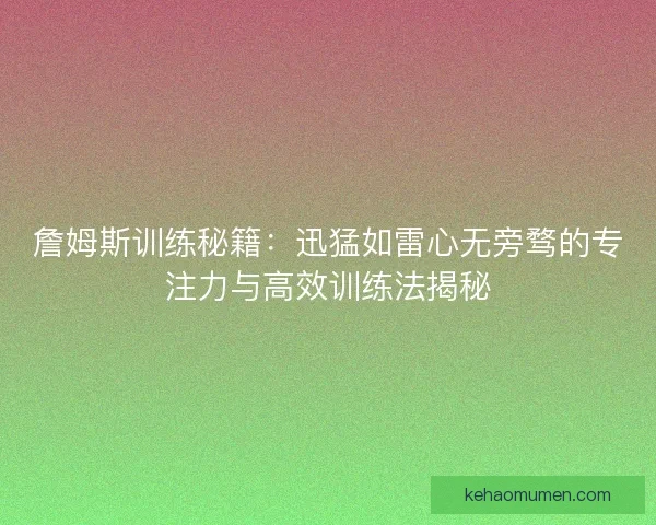 詹姆斯训练秘籍:迅猛如雷心无旁骛的专注力与高效训练法揭秘 詹姆斯训练秘籍:迅猛如雷心无旁骛的专注力与高效训练法揭秘