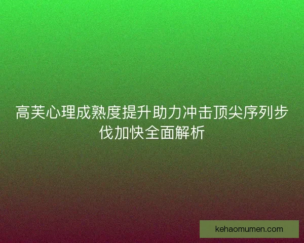 高芙心理成熟度提升助力冲击顶尖序列步伐加快全面解析