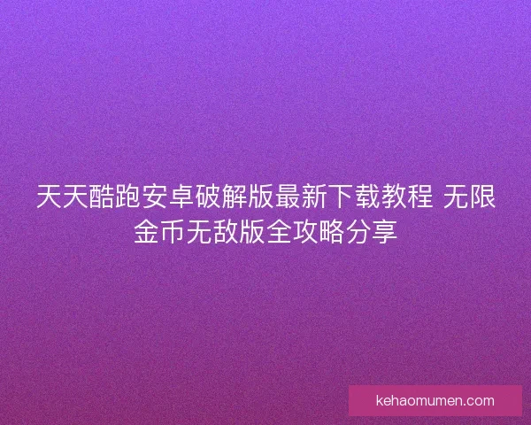天天酷跑安卓破解版最新下载教程 无限金币无敌版全攻略分享