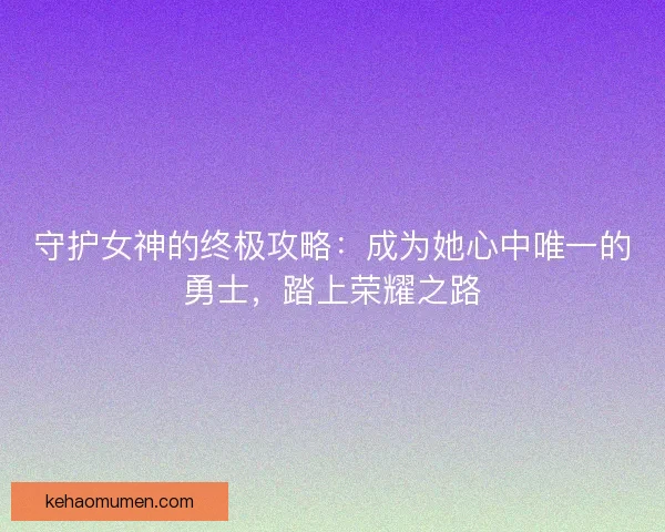 守护女神的终极攻略：成为她心中唯一的勇士，踏上荣耀之路